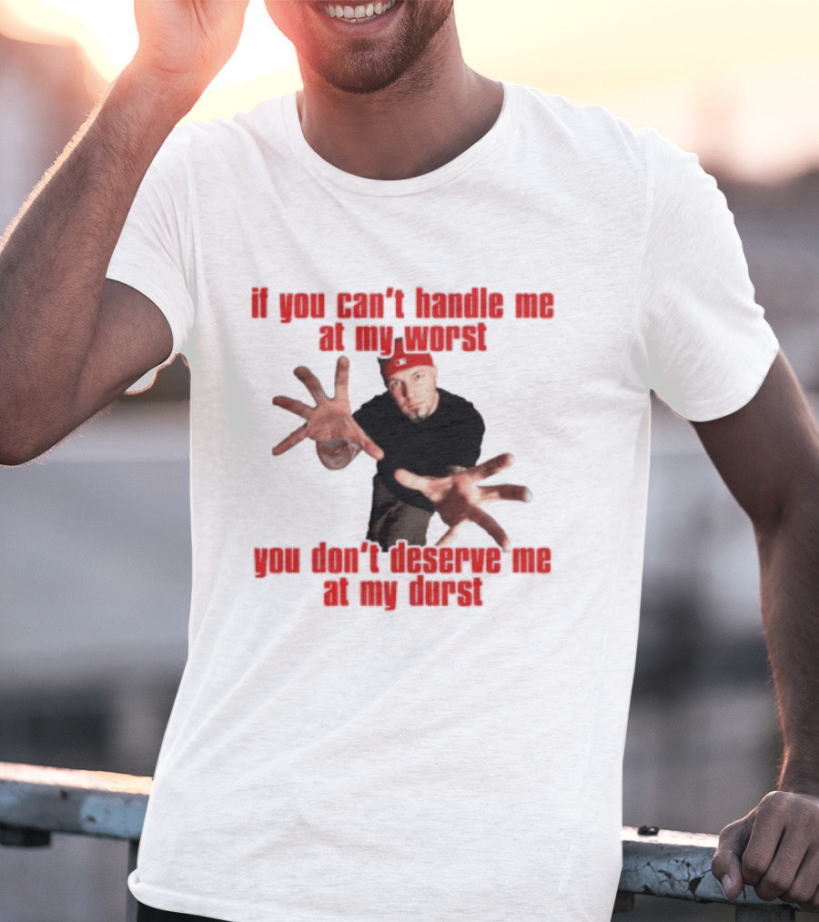 Fred Durst You Can't Handle Me At My Worst You Don't Deserve Me At My Durst T-Shirt
