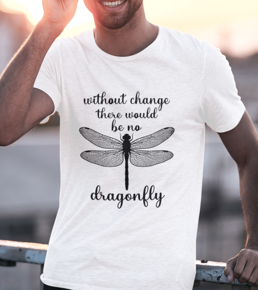Without Change There Would Be No Dragonfly Inspirational Message T-Shirt