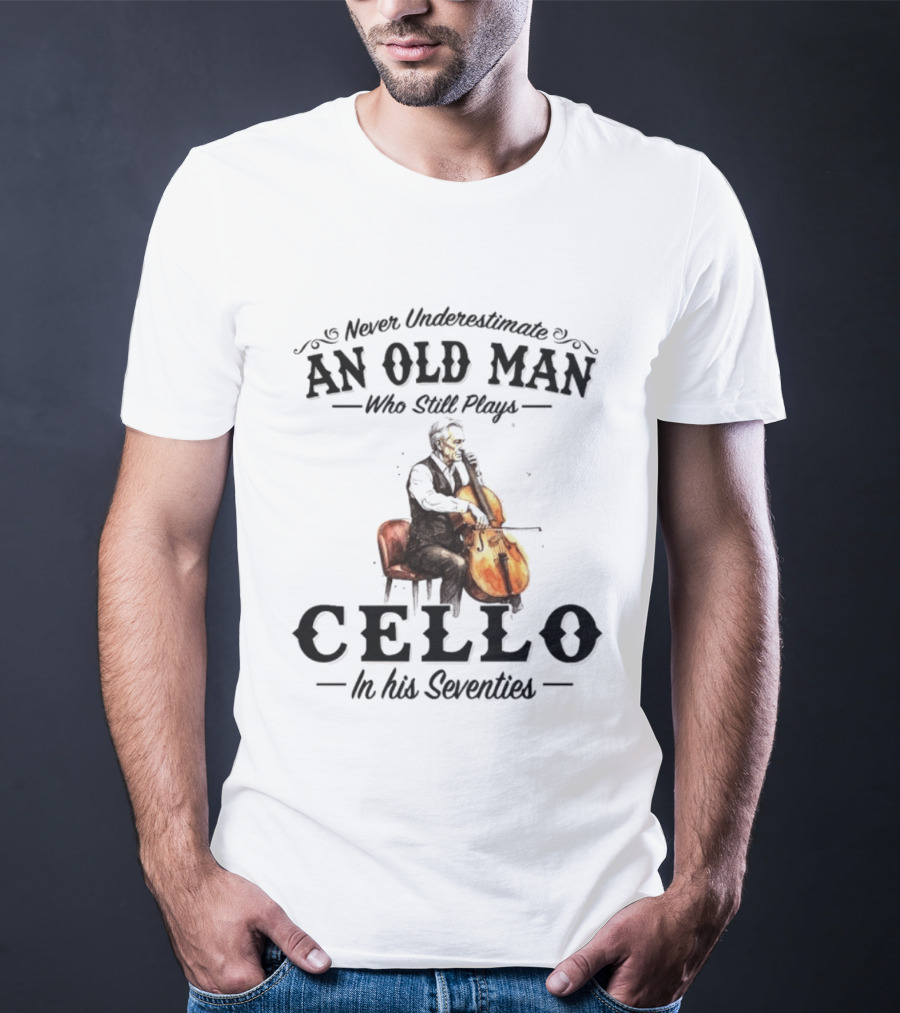 Never Underestimate An Old Man Who Still Plays Cello In His Seventies T-Shirt