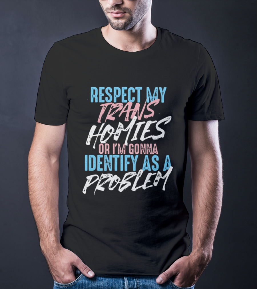 Respect My Trans Homies Identify As A Problem Transgender LGBTQ Support T-Shirt