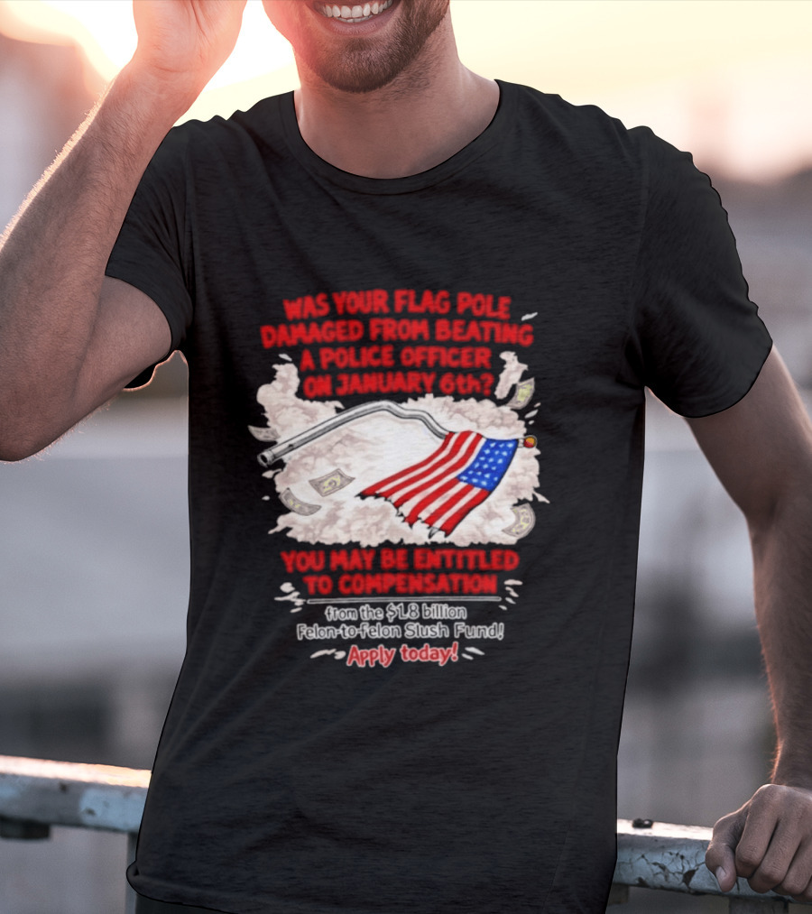 January 6th Flag Pole Damaged Compensation Police Officer Application T-Shirt