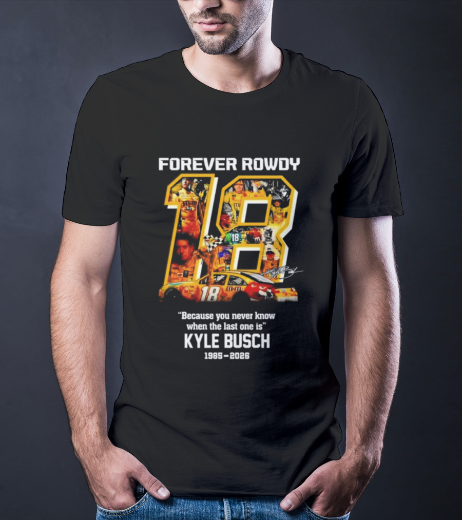 Forever Rowdy 18 Kyle Busch "Because You Never Know When The Last One Is" 2008 2022 T-Shirt