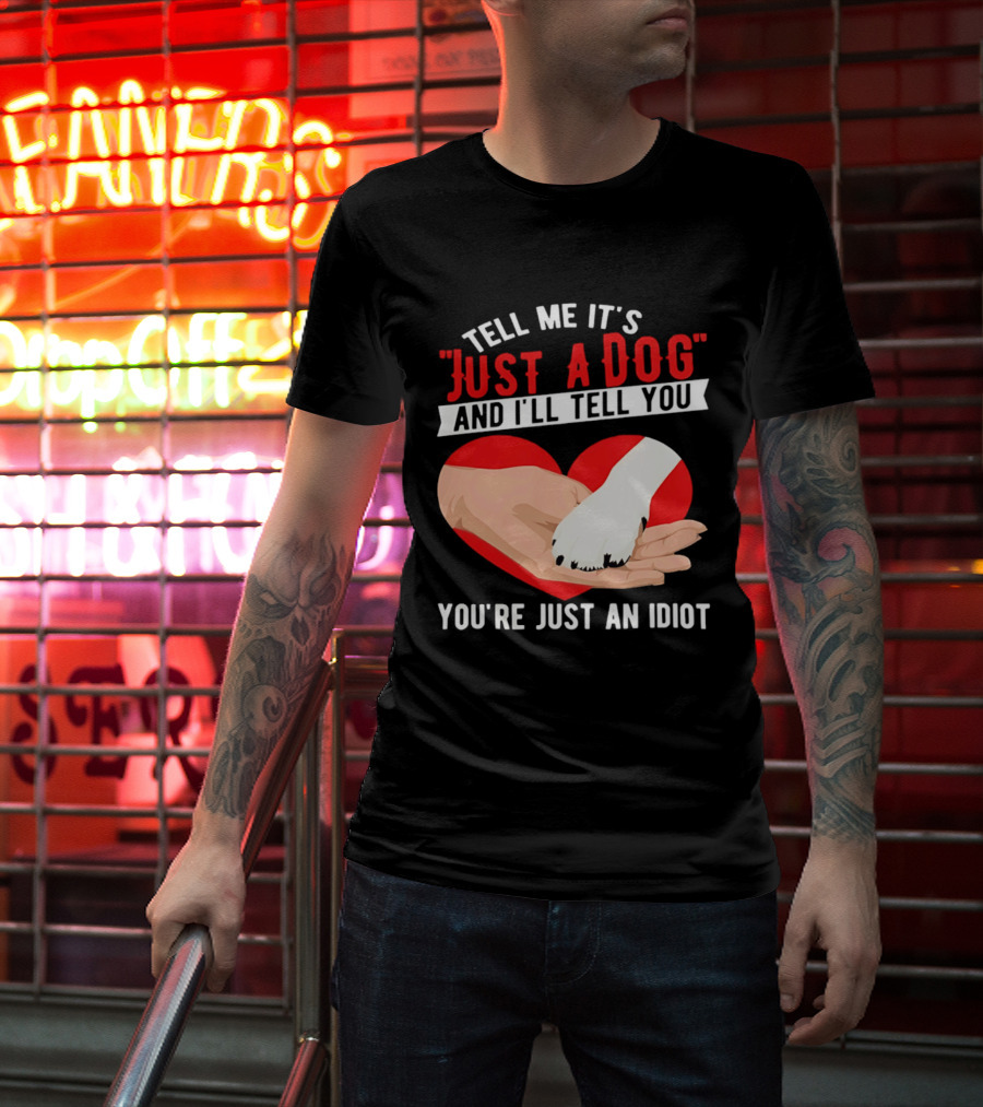 Tell Me It's Just A Dog And I'll Tell You You're Just An Idiot Red Heart And Paw T-Shirt