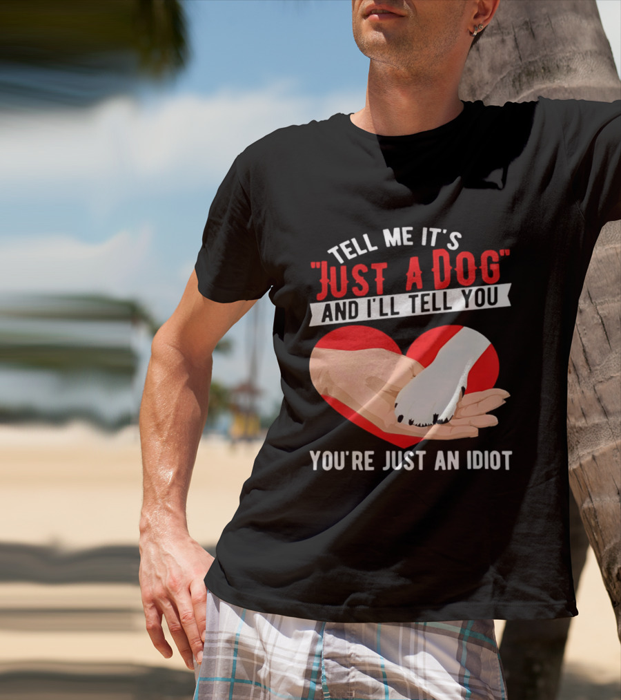 Tell Me It's Just A Dog And I'll Tell You You're Just An Idiot Red Heart And Paw T-Shirt