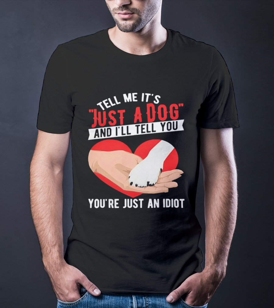 Tell Me It's Just A Dog And I'll Tell You You're Just An Idiot Red Heart And Paw T-Shirt