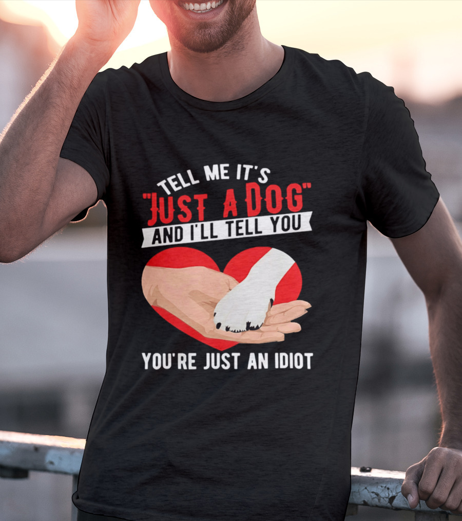 Tell Me It's Just A Dog And I'll Tell You You're Just An Idiot Red Heart And Paw T-Shirt