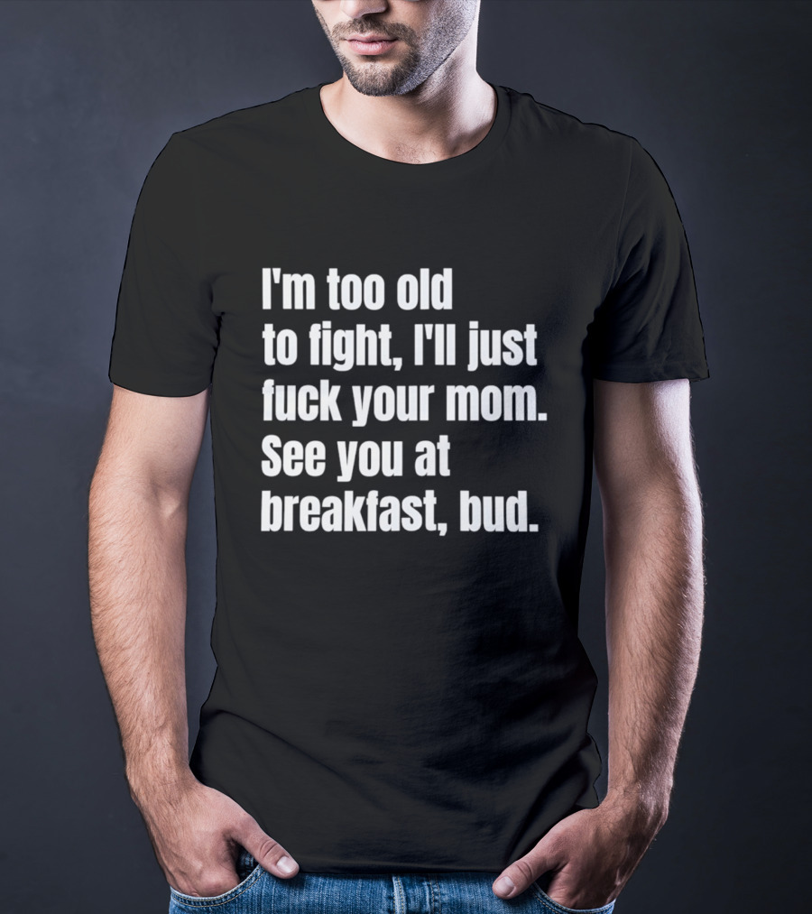 I'm Too Old To Fight I'll Just Your Mom See You At Breakfast Bud T-Shirt