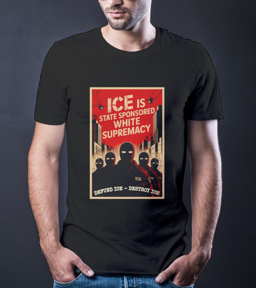 ICE Is State Sponsored White Supremacy Defund ICE Destroy ICE T-Shirt