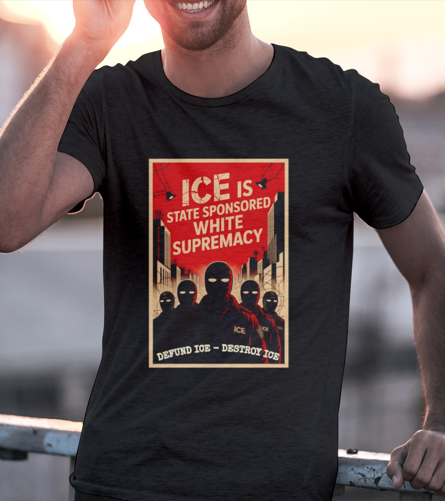 ICE Is State Sponsored White Supremacy Defund ICE Destroy ICE T-Shirt