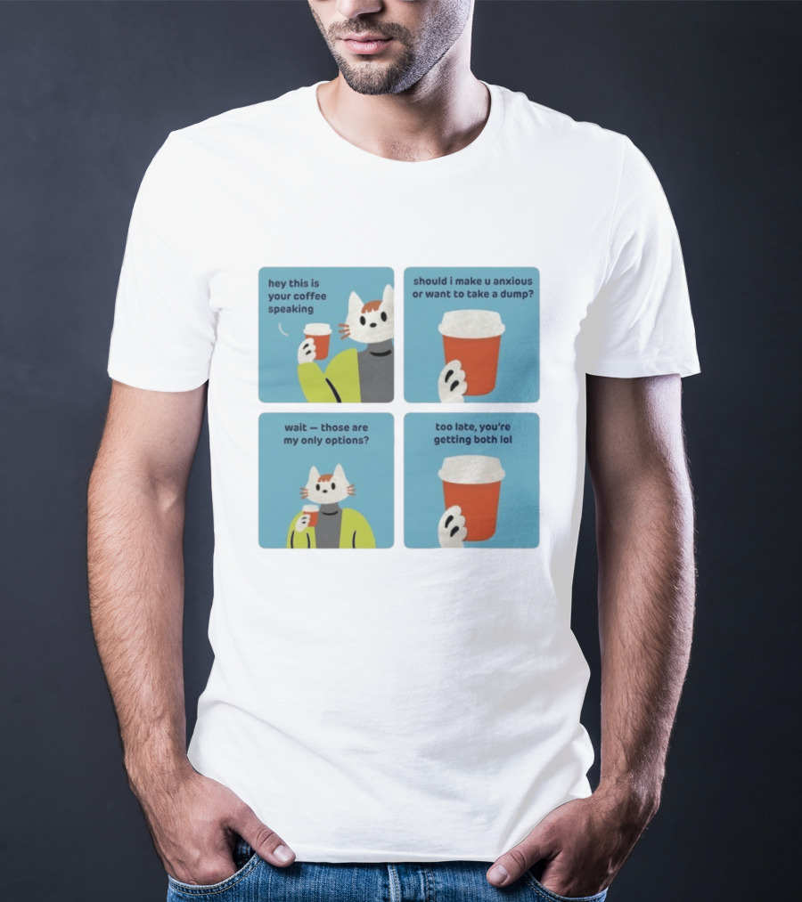 Hey This Is Your Coffee Speaking Wait Those Are My Only Options Should I Make You Anxious Or Want To Take A Dump Too Late You're Getting Both Lol T-Shirt