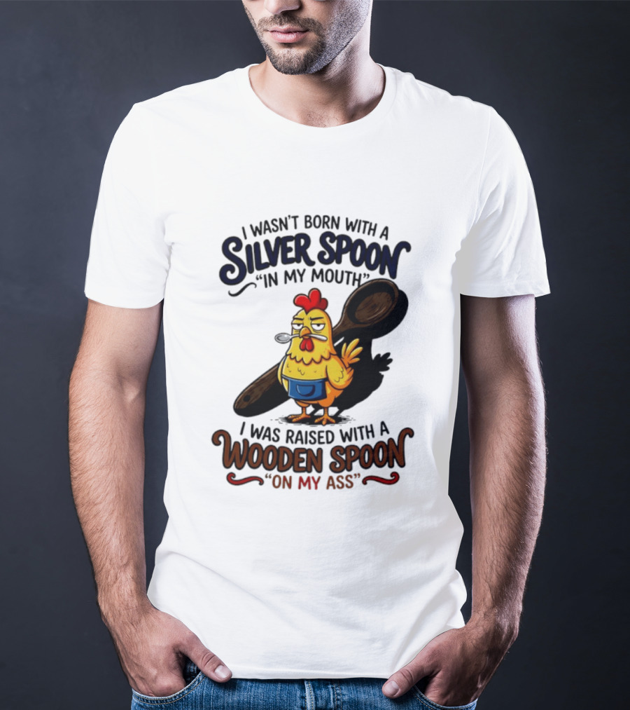 I Wasn't Born With A Silver Spoon In My Mouth Chick Raised With A Wooden Spoon On My Ass T-Shirt