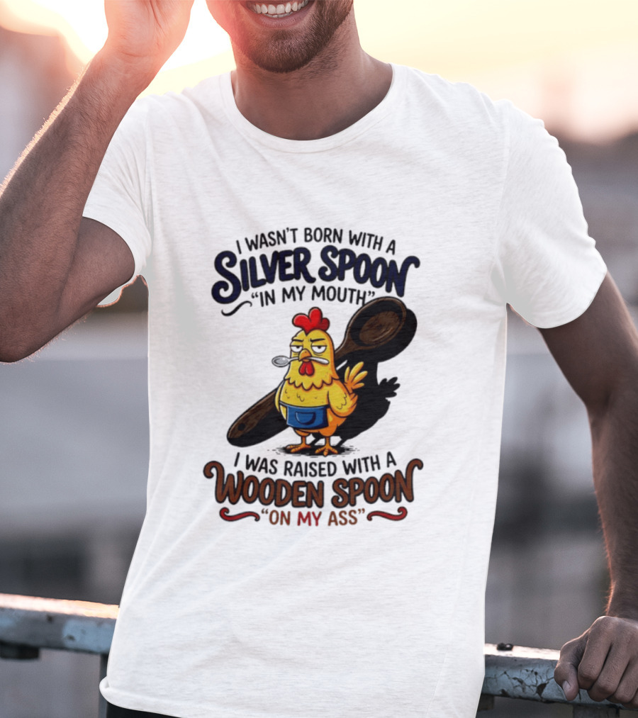 I Wasn't Born With A Silver Spoon In My Mouth Chick Raised With A Wooden Spoon On My Ass T-Shirt