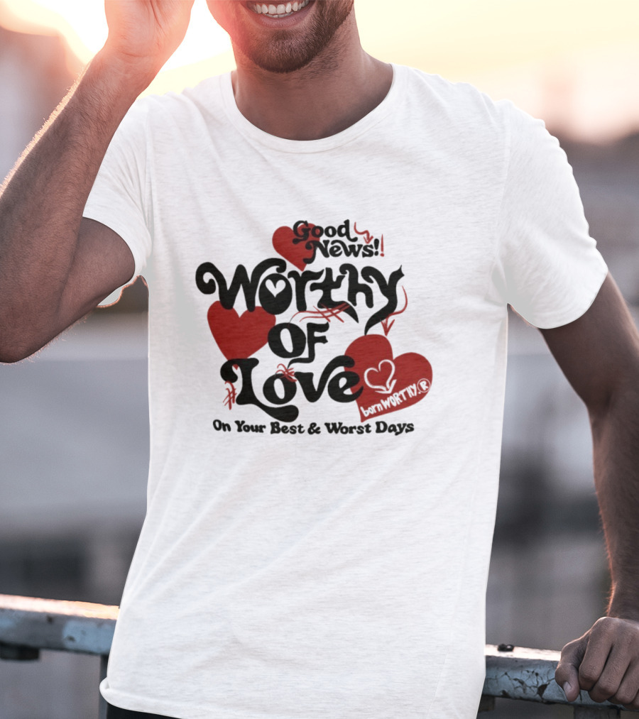 Good News Worthy Of Love On Your Best & Worst Days Heart Artistry T-Shirt