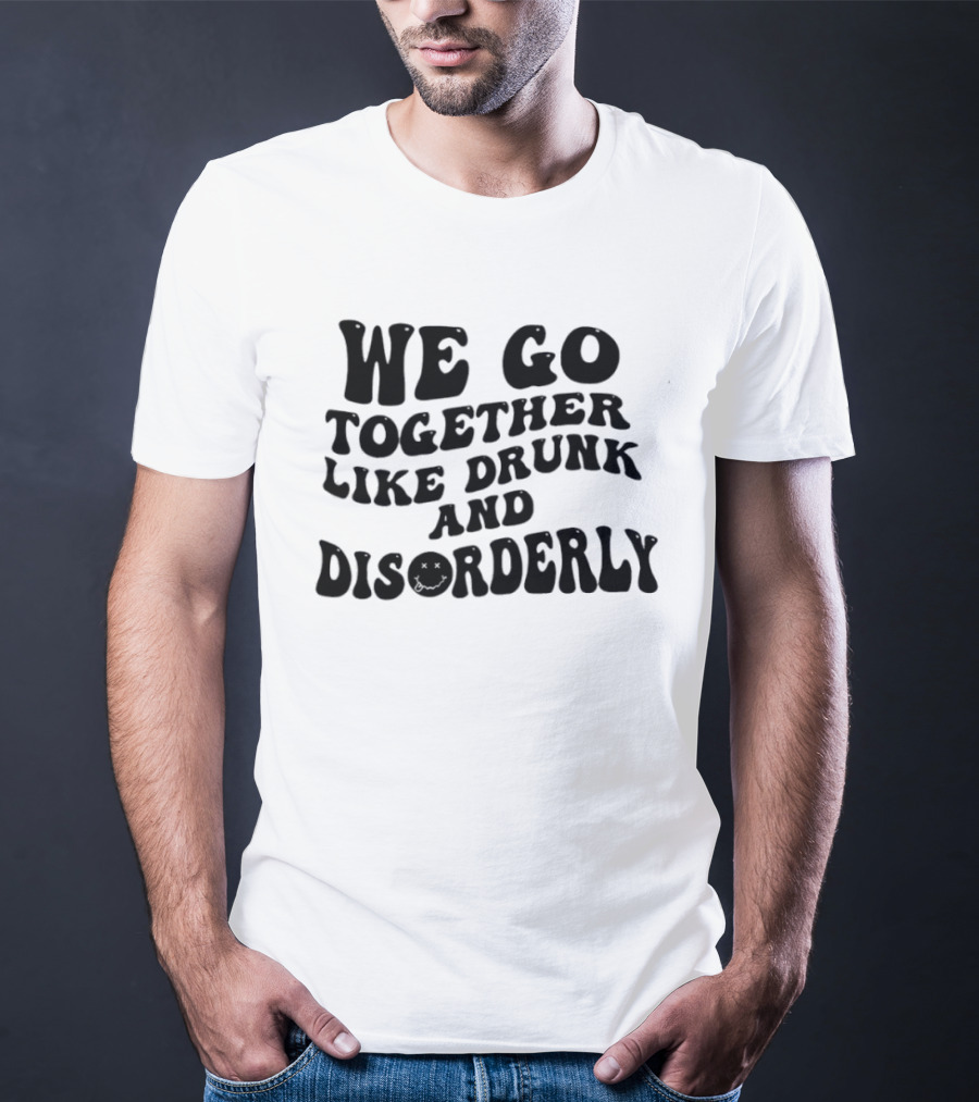 We Go Together Like Drunk And Disorderly Retro Font T-Shirt