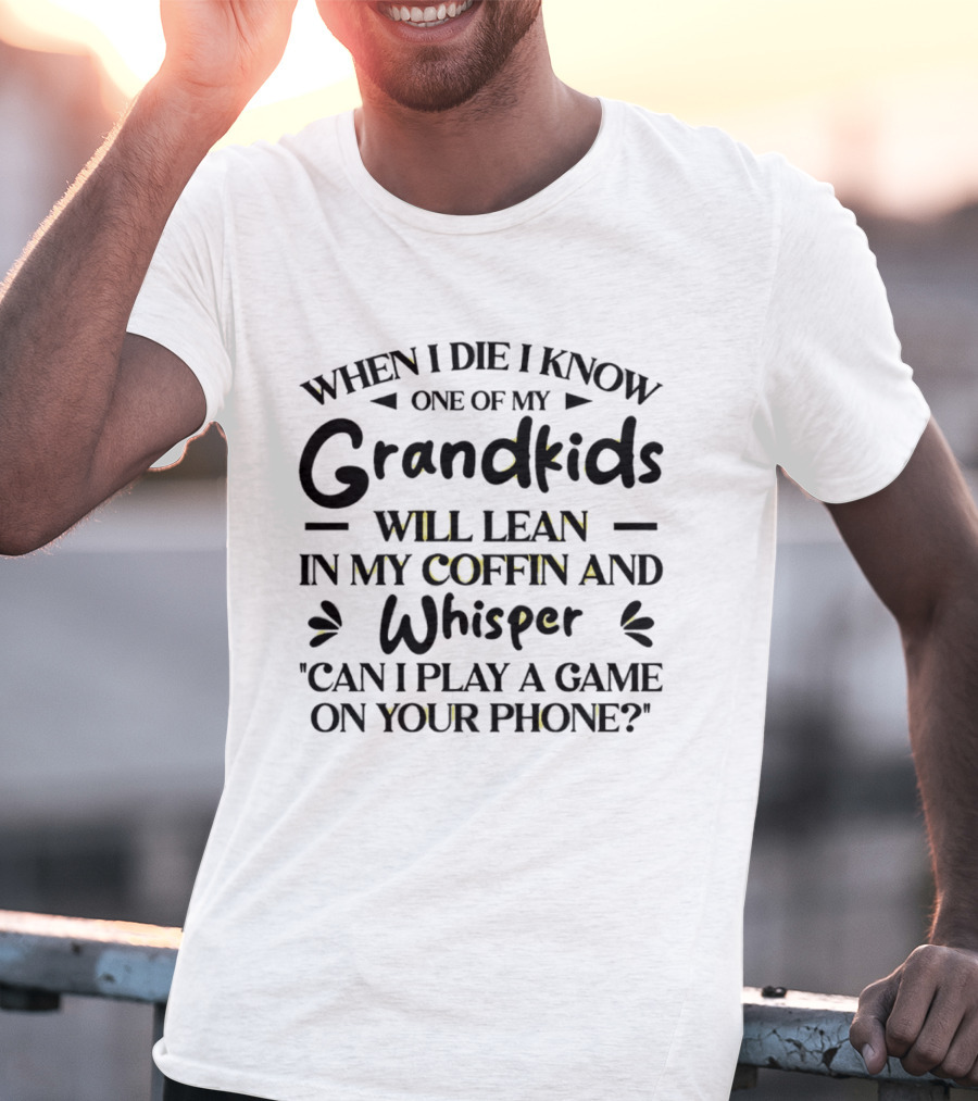 When I Die I Know One Of My Grandkids Will Lean In My Coffin And Whisper Can I Play A Game On Your Phone T-Shirt