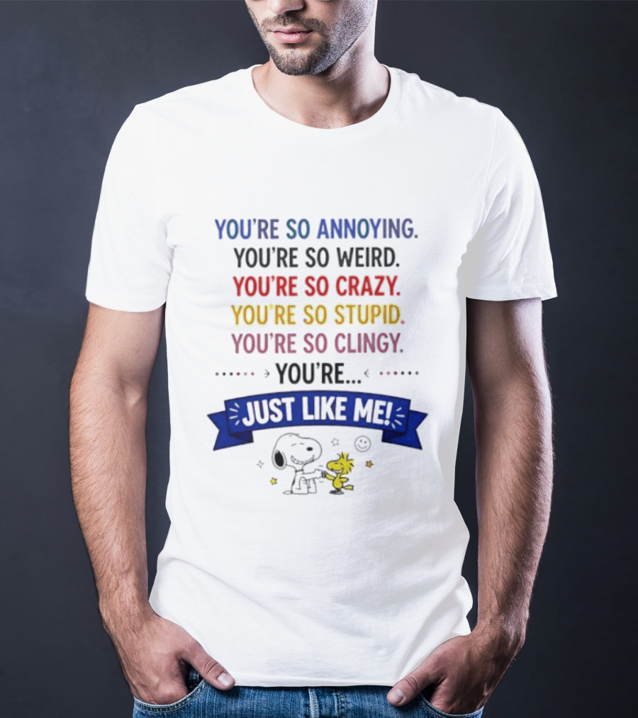 You're So Annoying Weird Crazy Stupid Clingy Just Like Me Snoopy Woodstock Peanuts T-Shirt