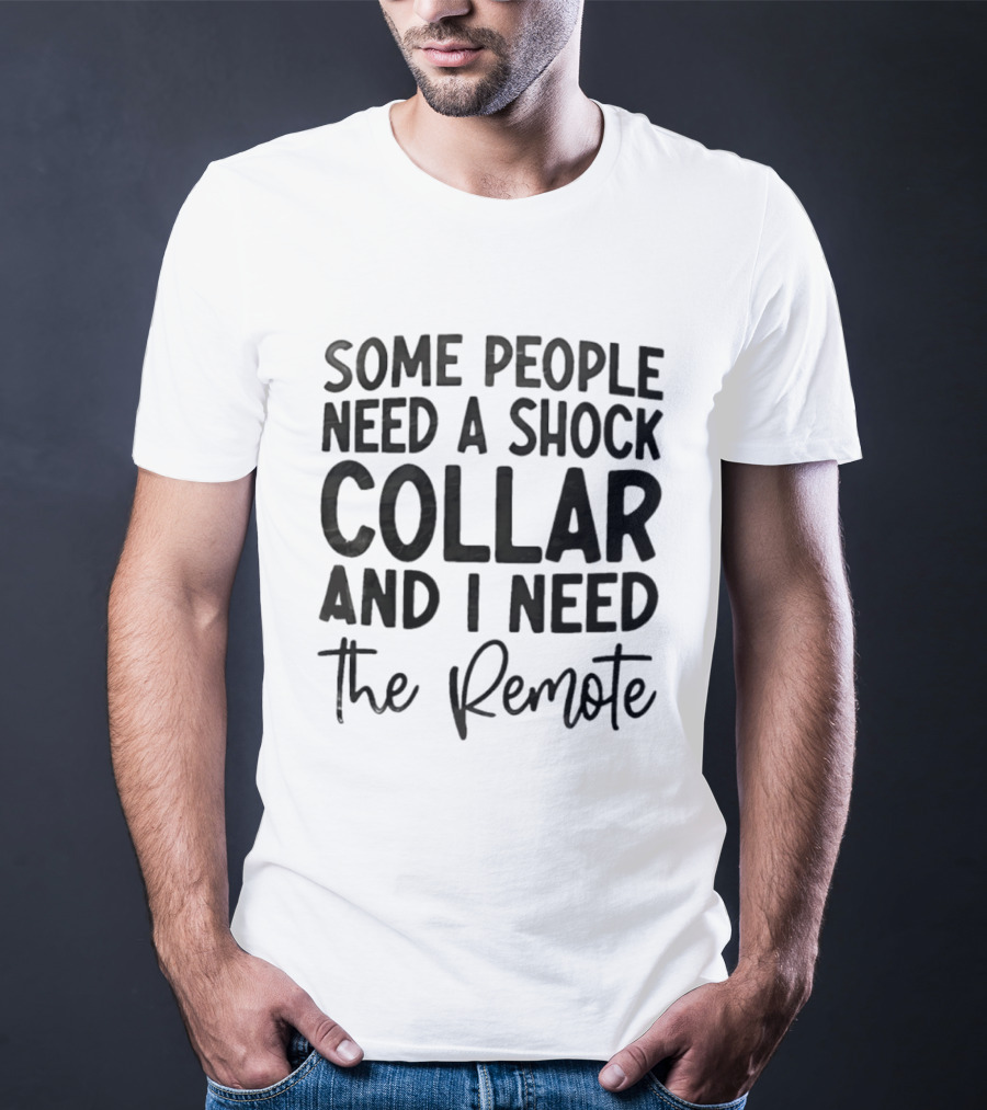 Some People Need A Shock Collar And I Need The Remote T-Shirt