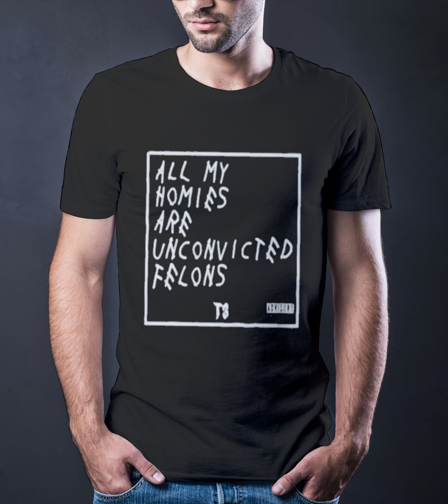 All My Homies Are Unconvicted Felons TS T-Shirt