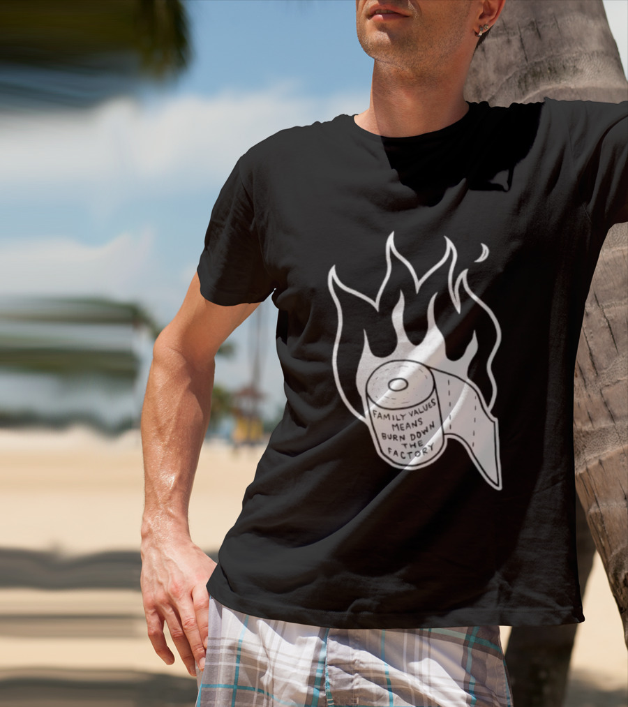 Family Values Means Burn Down Factory Fire T-Shirt