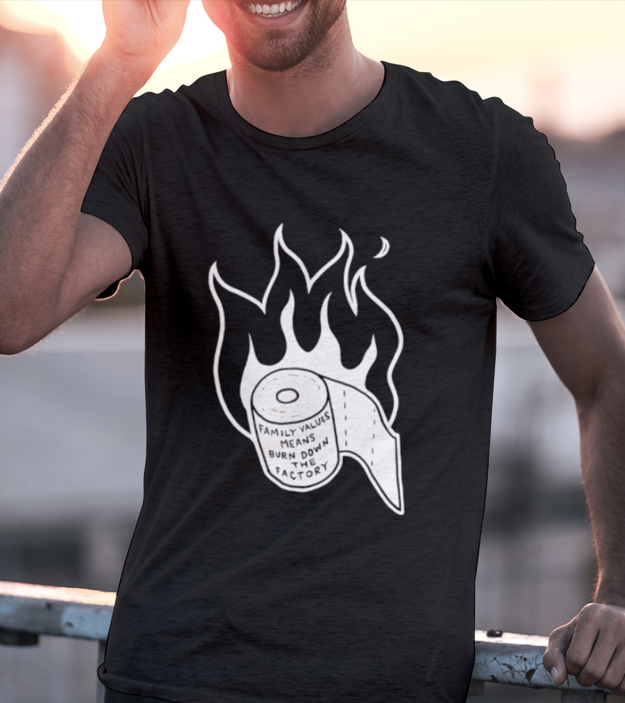 Family Values Means Burn Down Factory Fire T-Shirt