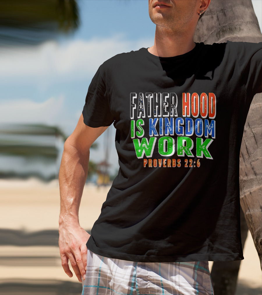 Father Hood Is Kingdom Work Proverbs 22:6 T-Shirt