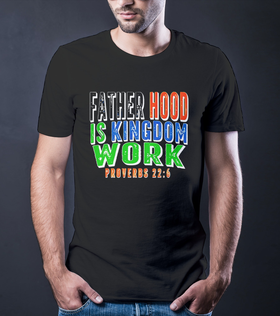 Father Hood Is Kingdom Work Proverbs 22:6 T-Shirt