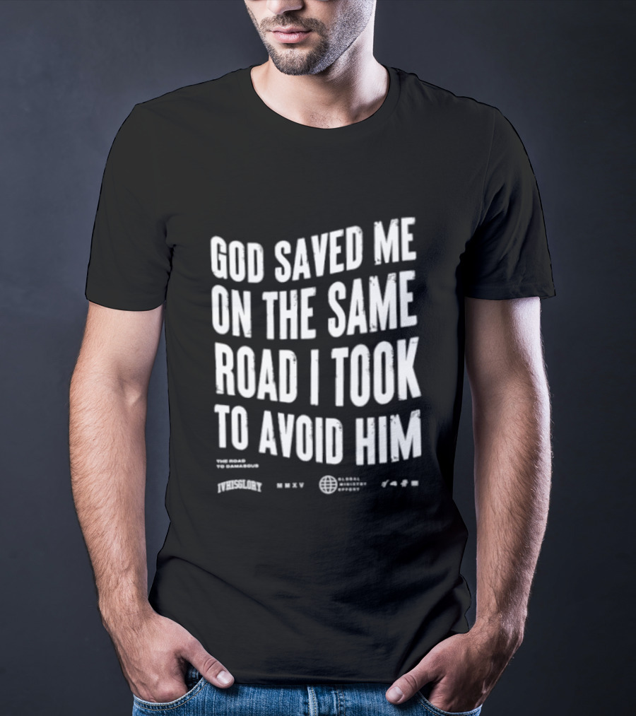 God Saved Me On The Same Road I Took To Avoid Him T-Shirt
