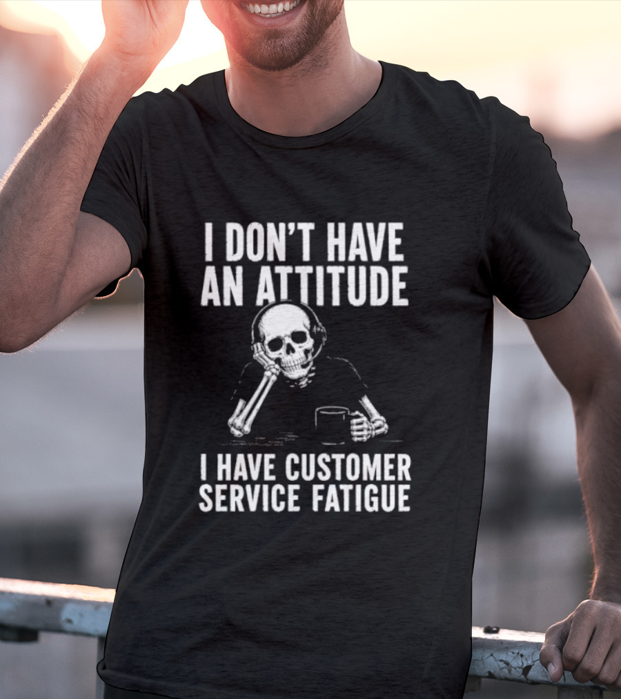 Skeleton I Don't Have An Attitude I Have Customer Service Fatigue T-Shirt