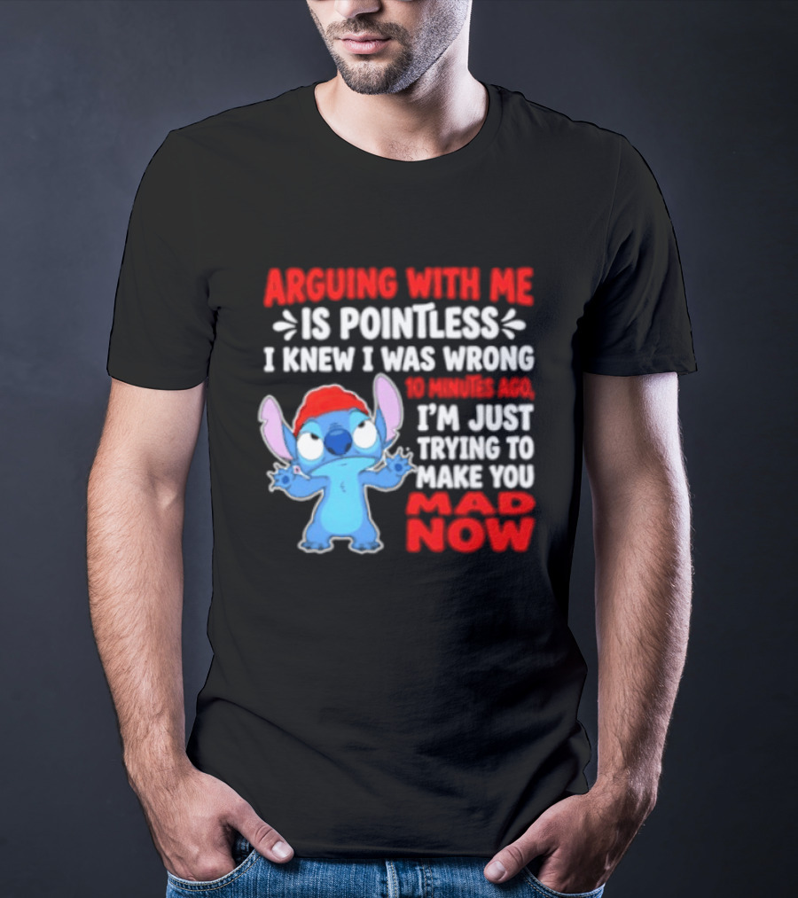 Arguing With Me Is Pointless I Knew I Was Wrong 10 Minutes Ago Funny Stitch Trying To Prove You Mad Now T-Shirt