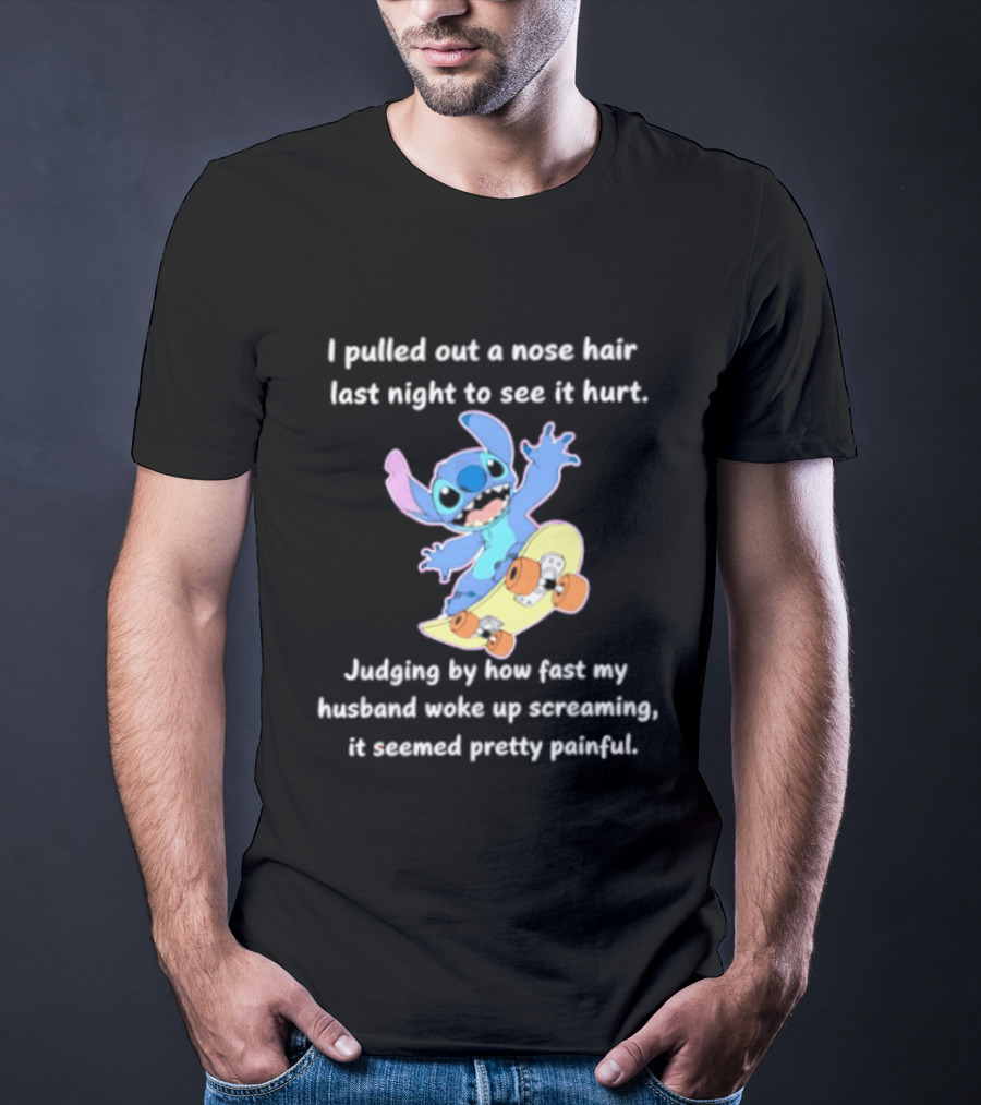 Stitch I Pulled Out A Nose Hair Last Night To See It Hurt Judging By How Fast My Husband Woke Up Screaming T-Shirt