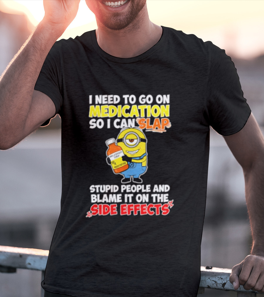 Minion I Need To Go On Medication So I Can Slap Stupid People And Blame It On The Side Effects T-Shirt