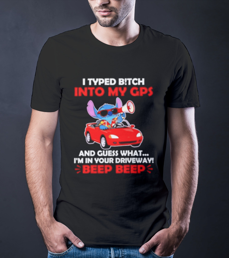 Stitch I Typed Bitch Into My GPS In Your Driveway Beep Beep T-Shirt