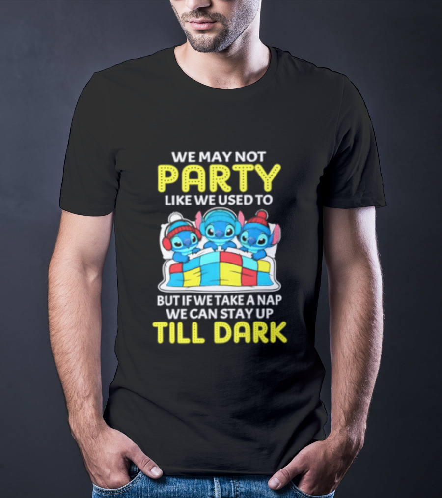Stitch We May Not Party Like We Used To But If We Take A Nap We Can Stay Up Till Dark T-Shirt