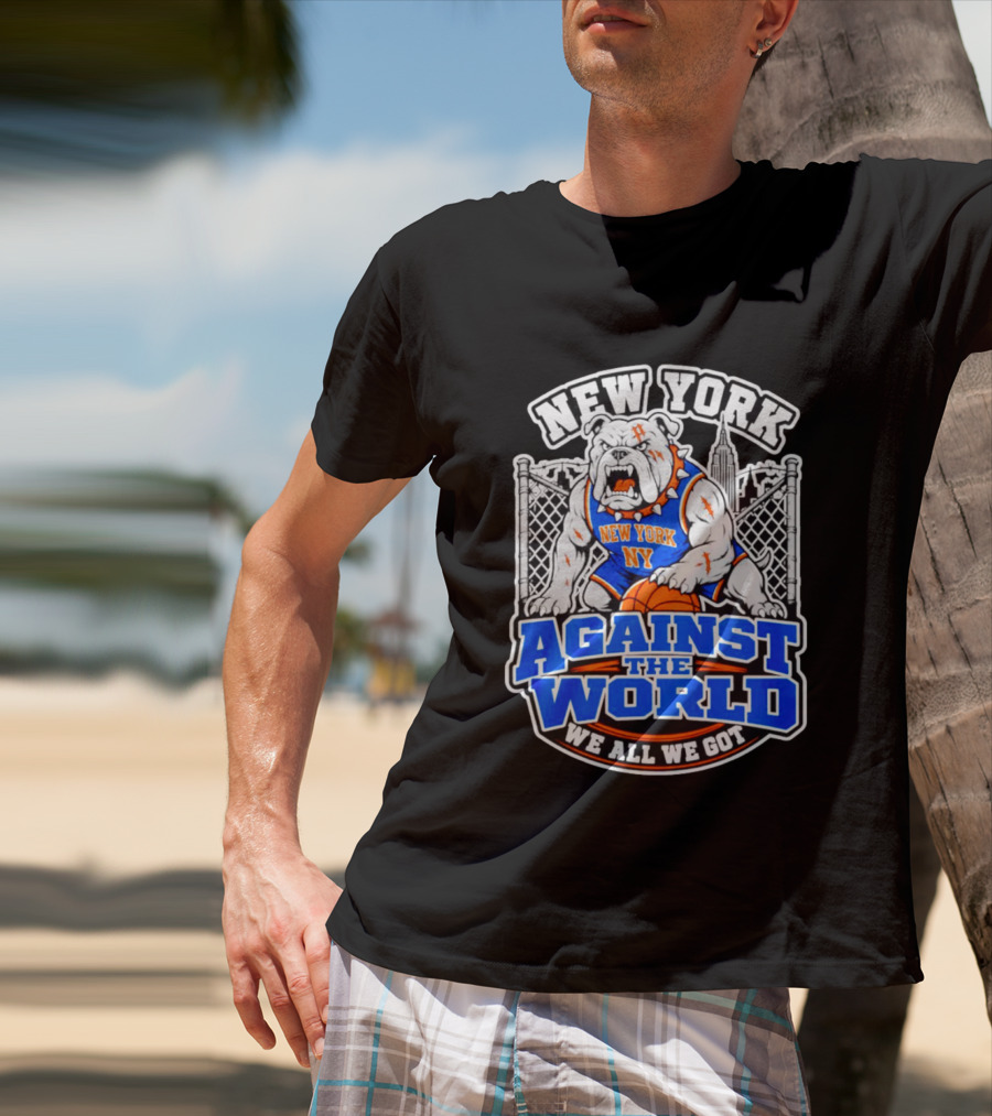 New York Against The World Bulldog We All We Got NY Knicks T-Shirt