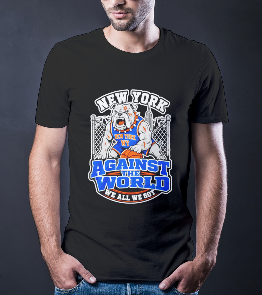 New York Against The World Bulldog We All We Got NY Knicks T-Shirt