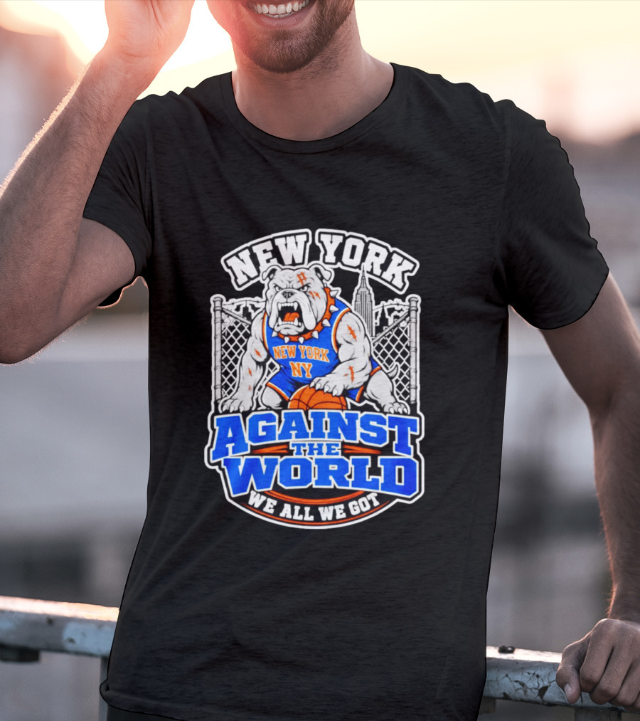 New York Against The World Bulldog We All We Got NY Knicks T-Shirt