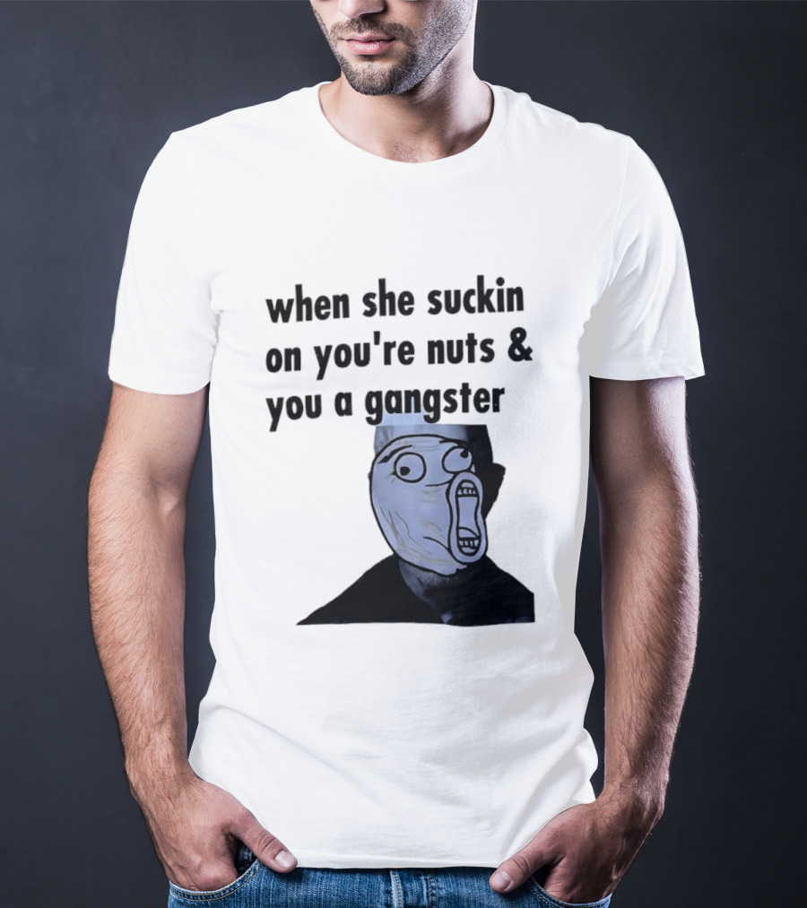 When She Suckin On You're Nuts You A Gangster Meme Face T-Shirt