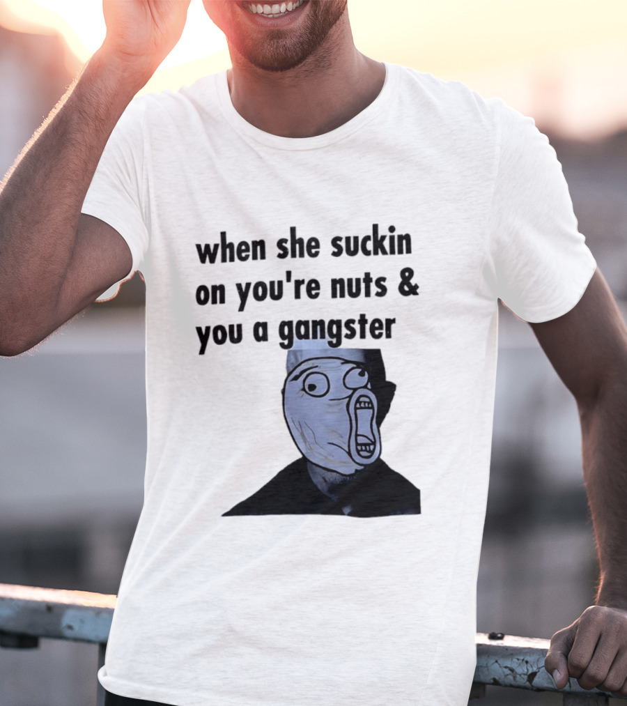 When She Suckin On You're Nuts You A Gangster Meme Face T-Shirt
