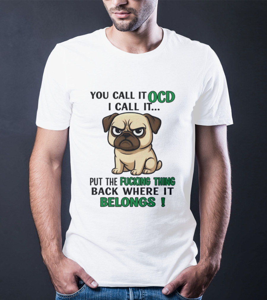 You Call It Ocd I Call It Put The Fucking Thing Back Where It Belongs Pug T-Shirt