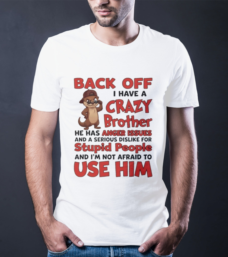 Back Off I Have A Crazy Brother He Has Anger Issues Dislike For Stupid People Use Him Otter Humor T-Shirt