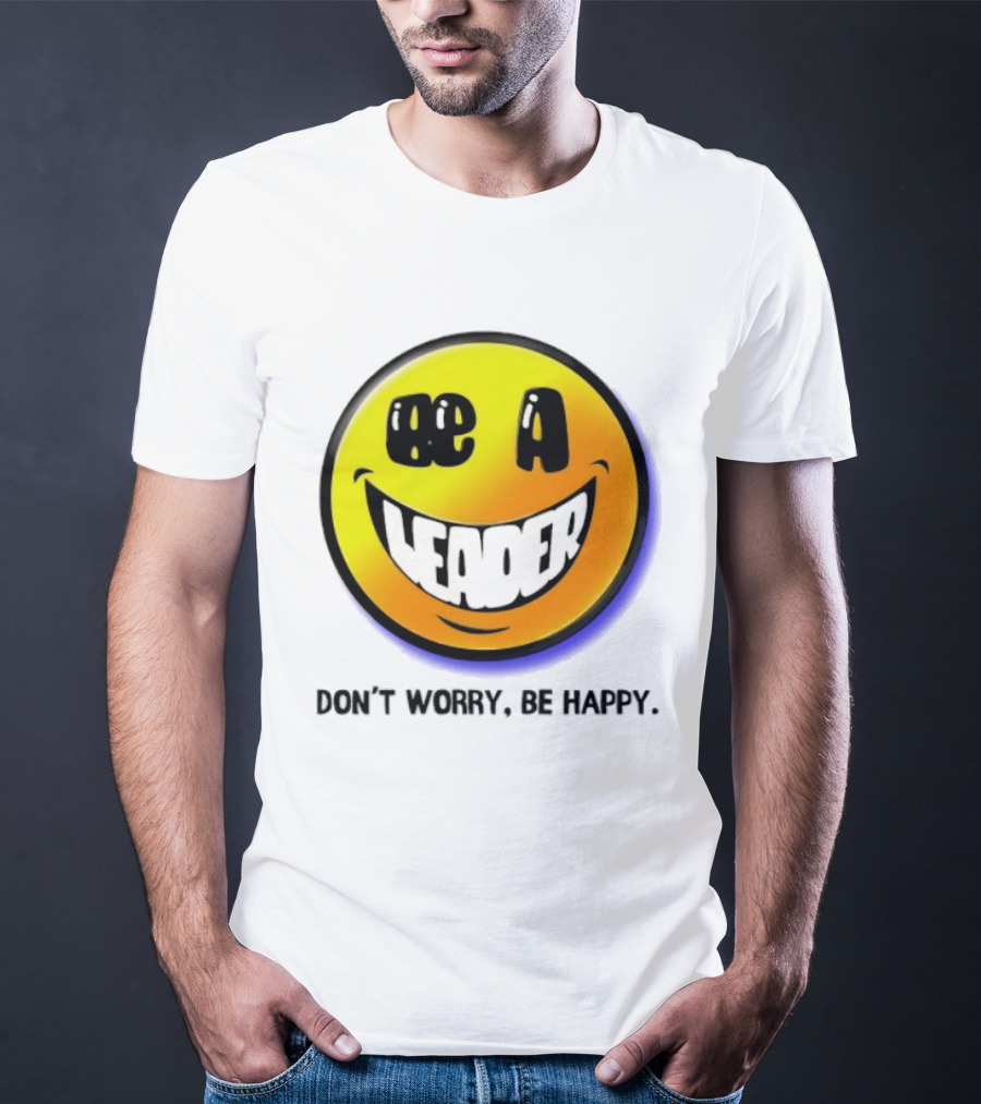 Be A Leader Smile Face Don't Worry Be Happy T-Shirt