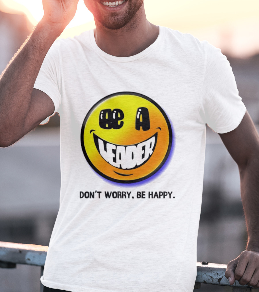 Be A Leader Smile Face Don't Worry Be Happy T-Shirt
