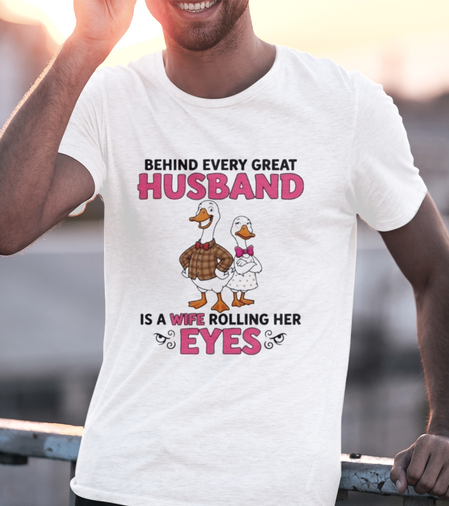 Behind Every Great Husband Is A Wife Rolling Her Eyes Duck Couple Humor T-Shirt