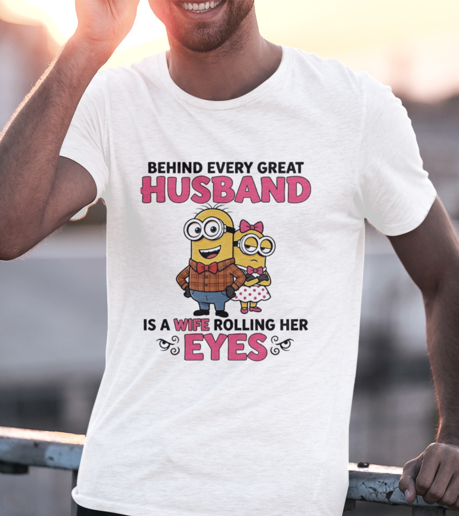 Behind Every Great Husband Is A Wife Rolling Her Eyes Minions T-Shirt