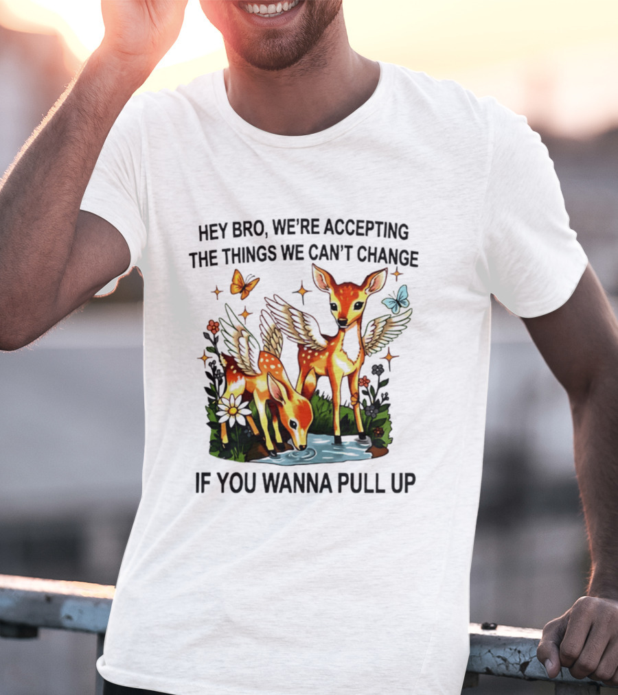 Hey Bro We're Accepting The Things We Can't Change If You Wanna Pull Up Deer Wings Butterflies T-Shirt