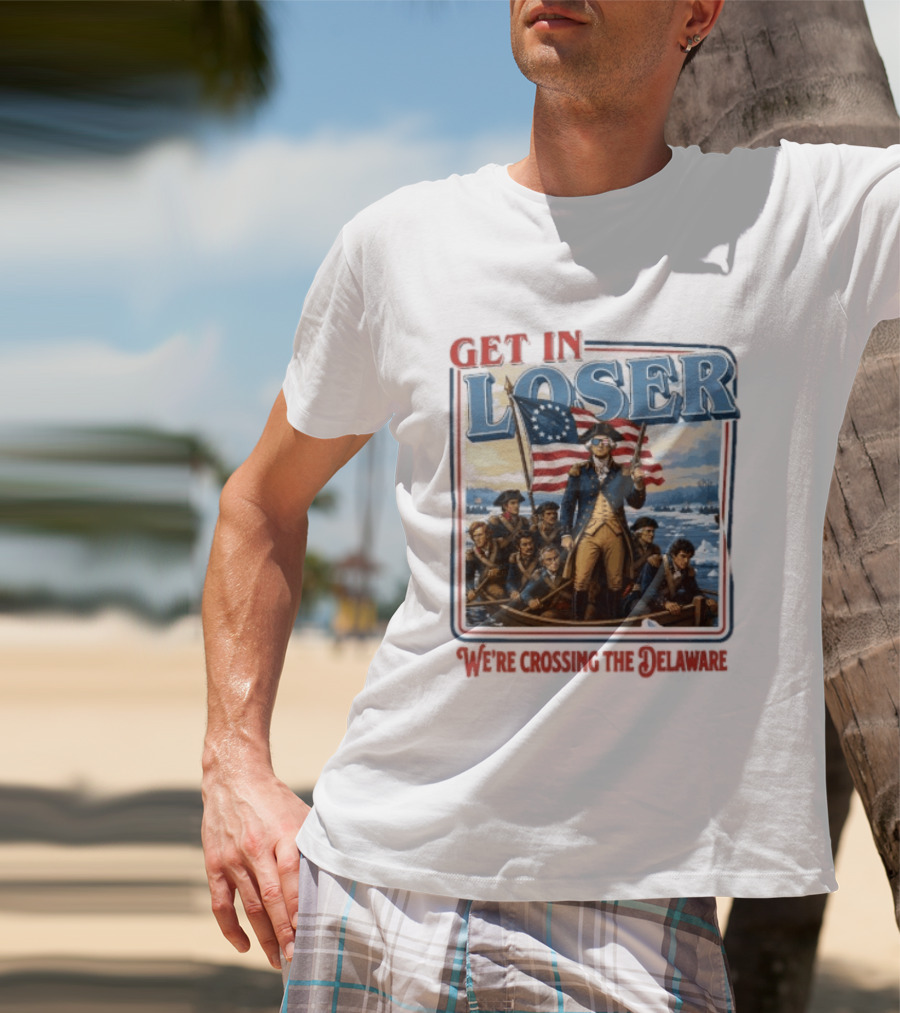 Get In Loser Crossing The Delaware George Washington With American Flag T-Shirt