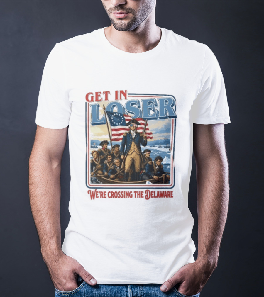 Get In Loser Crossing The Delaware George Washington With American Flag T-Shirt