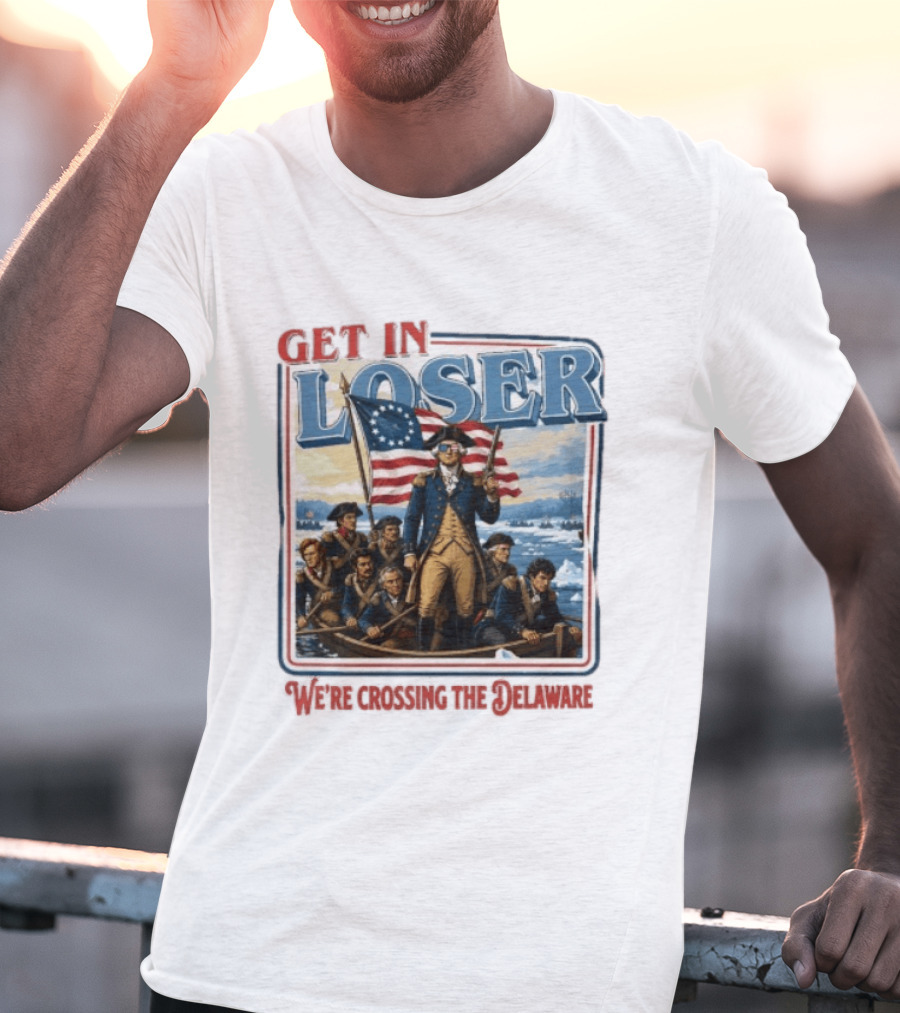 Get In Loser Crossing The Delaware George Washington With American Flag T-Shirt