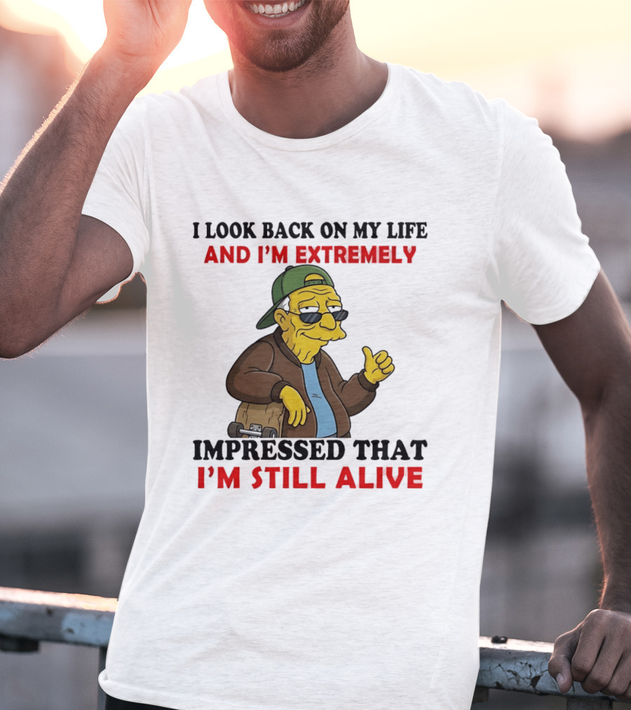 I Look Back On My Life And I'm Extremely Impressed That I'm Still Alive T-Shirt