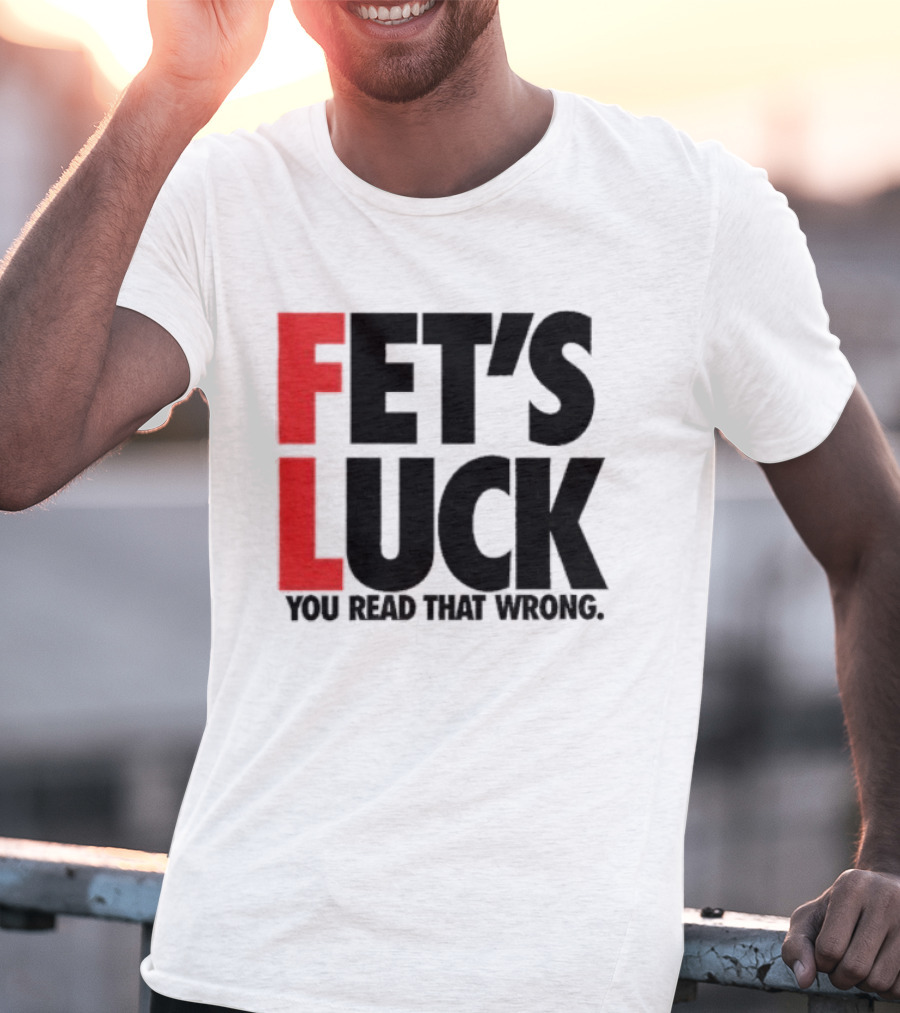 Fet's Luck You Read That Wrong T-Shirt